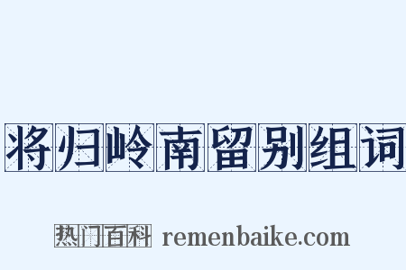 将归岭南留别组词是什么意思的图片